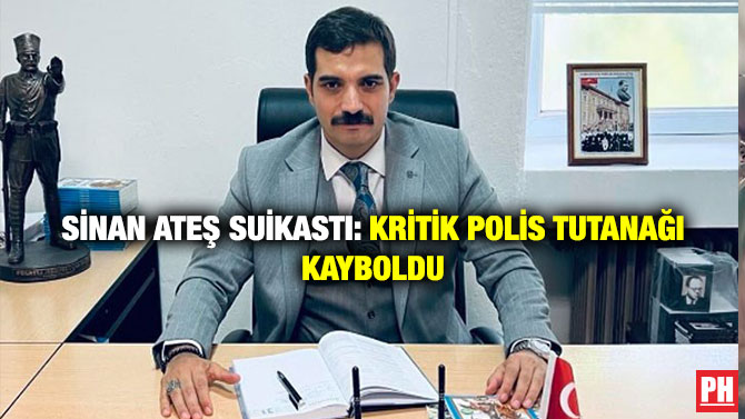 Sinan Ateş Suikastı: Kritik Polis Tutanağı Kayboldu