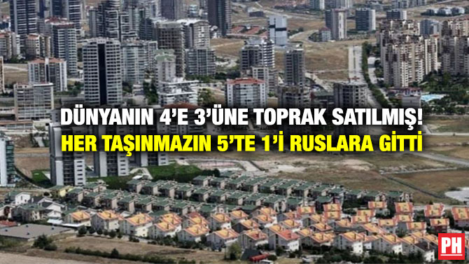 Dünyanın 4’e 3’üne Toprak Satılmış! Her Taşınmazın 5’te 1’i Ruslara Gitti