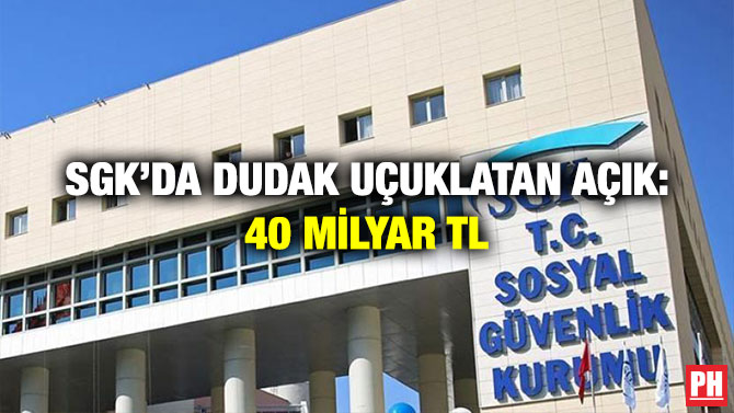 SGK’da Dudak Uçuklatan Açık: 40 Milyar TL
