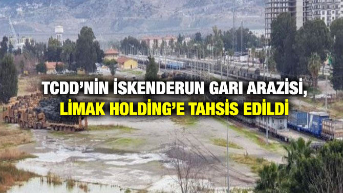 TCDD’nin İskenderun Garı Arazisi, Limak Holding’e Tahsis Edildi