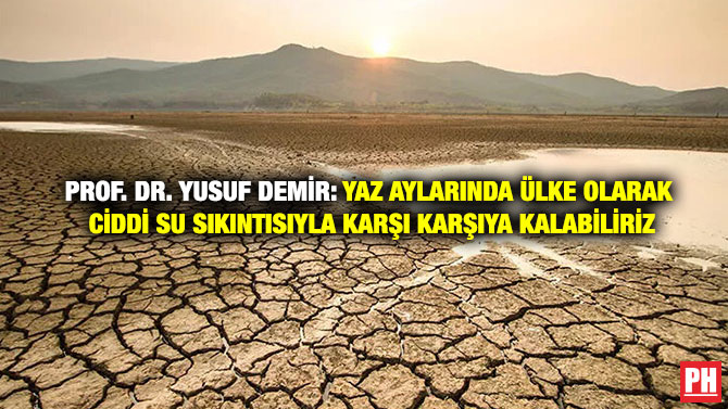 Prof. Dr. Yusuf Demir: Yaz Aylarında Ülke Olarak Ciddi Su Sıkıntısıyla Karşı Karşıya Kalabiliriz