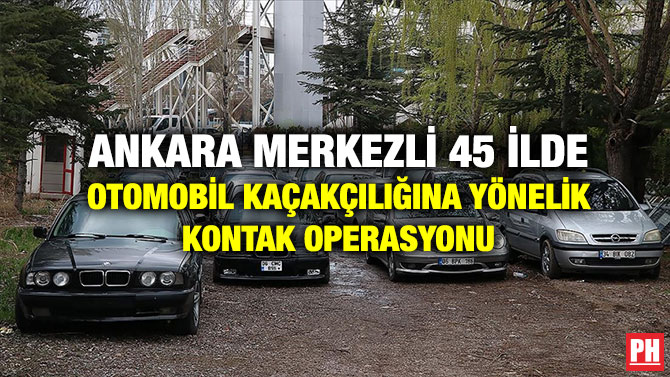 Ankara Merkezli 45 İlde Otomobil Kaçakçılığına Yönelik Kontak Operasyonu