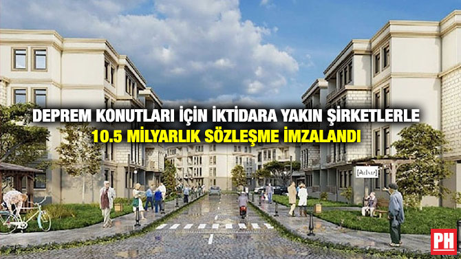 Deprem Konutları İçin İktidara Yakın Şirketlerle 10.5 Milyarlık Sözleşme İmzalandı
