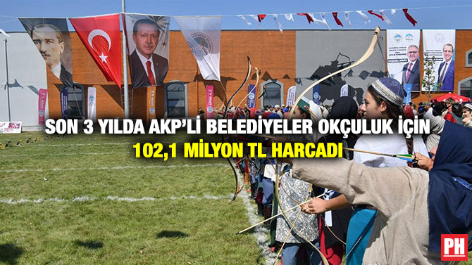 Son 3 Yılda AKP’li Belediyeler Okçuluk İçin 102,1 Milyon TL Harcadı