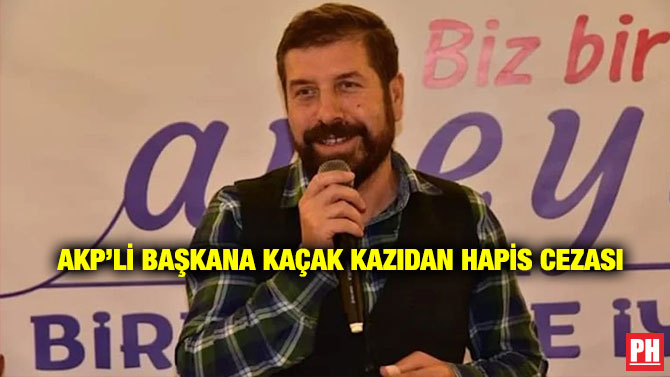 AKP’li Başkana Kaçak Kazıdan Hapis Cezası