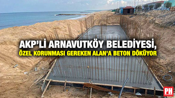 AKP’li Arnavutköy Belediyesi, Özel Korunması Gereken Alan’a Beton Döküyor