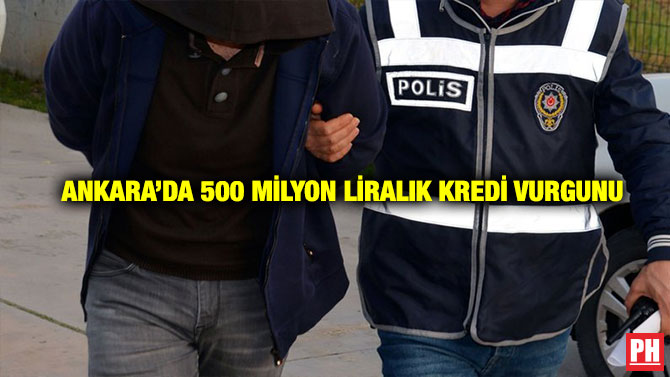 Ankara’da 500 Milyon Liralık Kredi Vurgunu