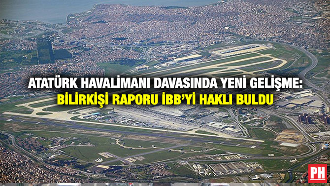 Atatürk Havalimanı Davasında Yeni Gelişme: Bilirkişi Raporu İBB’yi Haklı Buldu