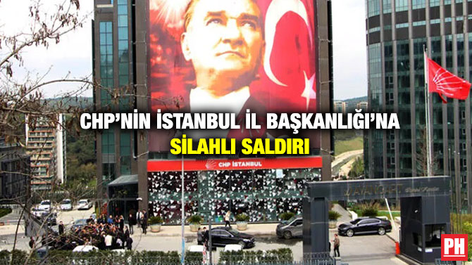CHP’nin İstanbul İl Başkanlığı’na Silahlı Saldırı