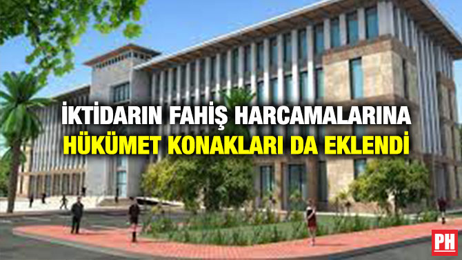 İktidarın Fahiş Harcamalarına Hükümet Konakları da Eklendi