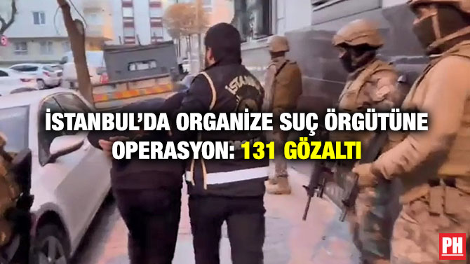 İstanbul’da Organize Suç Örgütüne Operasyon: 131 Gözaltı