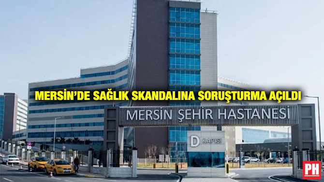 Mersin’de Sağlık Skandalına Soruşturma Açıldı
