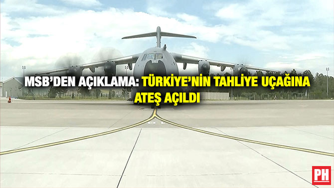MSB’den Açıklama: Türkiye’nin Tahliye Uçağına Ateş Açıldı