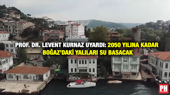 Prof. Dr. Levent Kurnaz Uyardı: 2050 yılına Kadar Boğaz’daki Yalıları Su Basacak