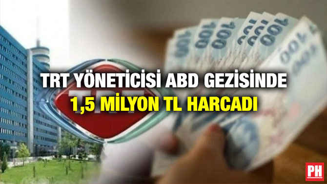 TRT Yöneticisi ABD Gezisinde 1,5 Milyon TL Harcadı