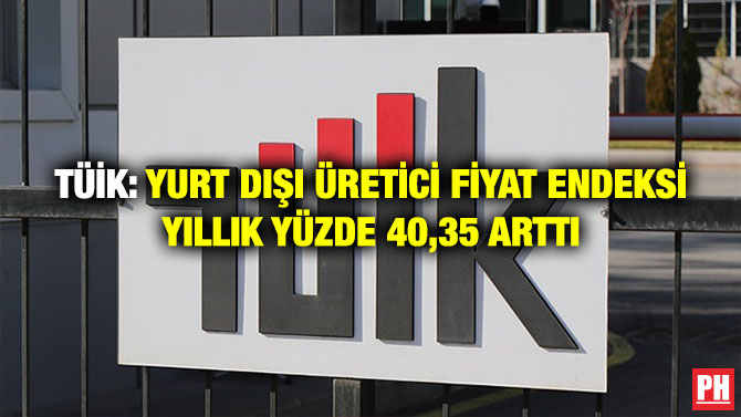 TÜİK: Yurt Dışı Üretici Fiyat Endeksi Yıllık Yüzde 40,35 Arttı