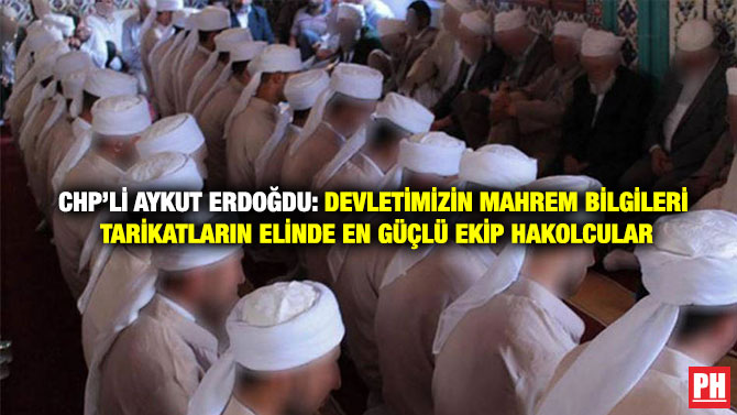 CHP’li Aykut Erdoğdu: Devletimizin Mahrem Bilgileri Tarikatların Elinde En Güçlü Ekip Hakolcular