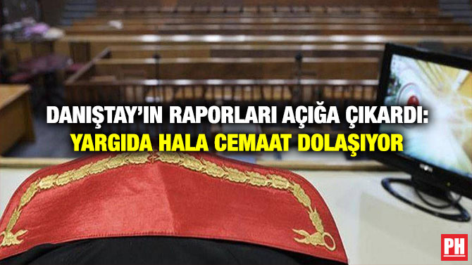 Danıştay’ın Raporları Açığa Çıkardı: Yargıda Hala Cemaat Dolaşıyor