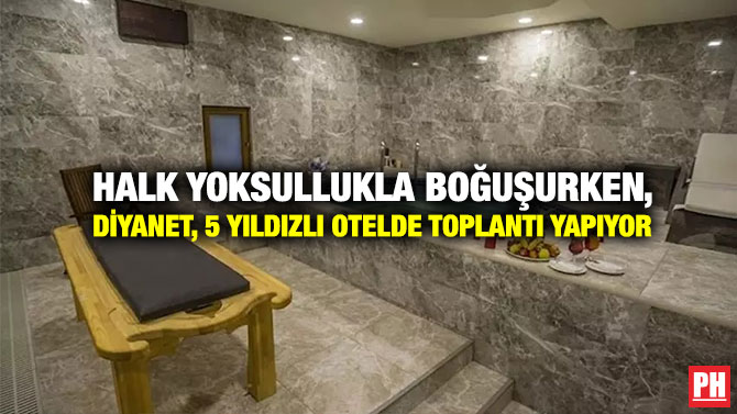 Halk Yoksullukla Boğuşurken, Diyanet, 5 Yıldızlı Otelde Toplantı Yapıyor