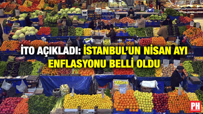 İTO Açıkladı: İstanbul’un Nisan Ayı Enflasyonu Belli Oldu