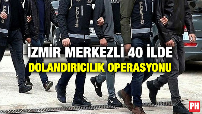 İzmir Merkezli 40 İlde Dolandırıcılık Operasyonu