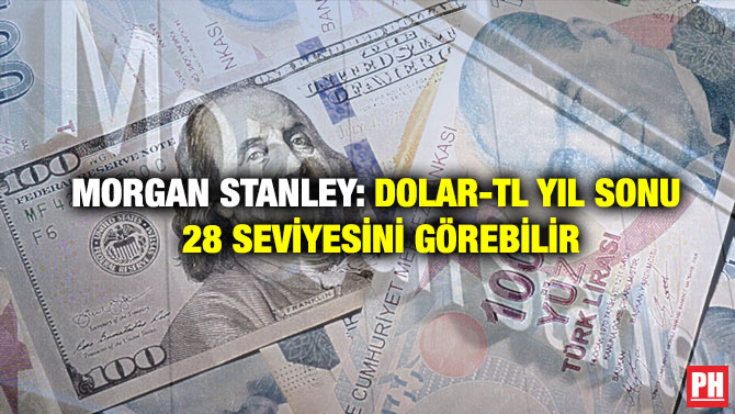 Morgan Stanley: Dolar-TL Yıl Sonu 28 Seviyesini Görebilir