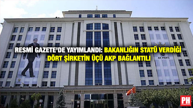 Resmi Gazete’de Yayımlandı: Bakanlığın Statü Verdiği Dört Şirketin Üçü AKP Bağlantılı