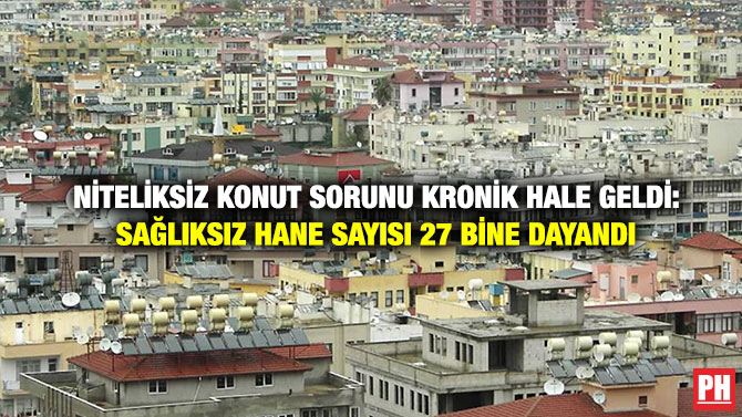 Niteliksiz Konut Sorunu Kronik Hale geldi: Sağlıksız Hane Sayısı 27 Bine Dayandı