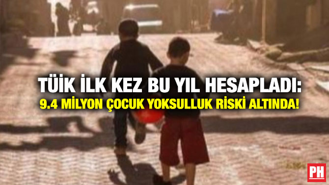 TÜİK İlk Kez Bu Yıl Hesapladı: 9.4 Milyon Çocuk Yoksulluk Riski Altında!