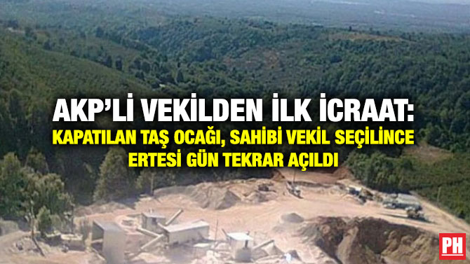 AKP’li Vekilden İlk İcraat: Kapatılan Taş ocağı, Sahibi Vekil Seçilince Ertesi Gün Tekrar Açıldı