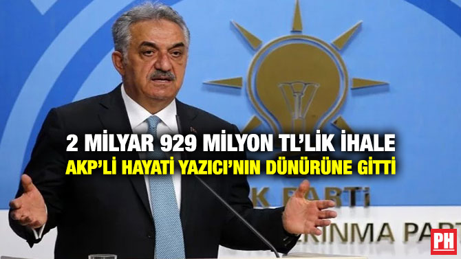 2 Milyar 929 Milyon TL’lik İhale AKP’li Hayati Yazıcı’nın Dünürüne Gitti