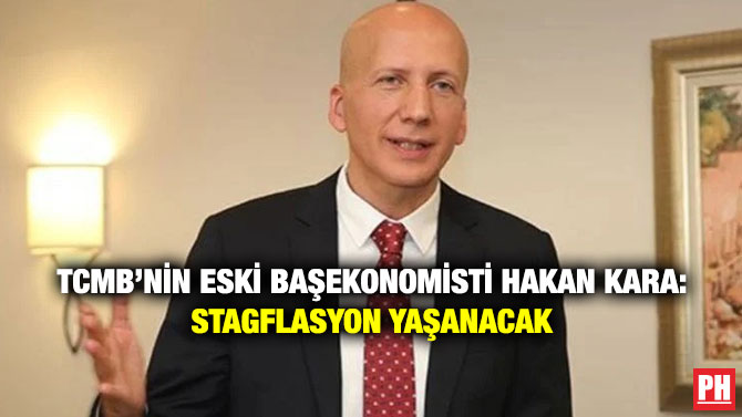 TCMB’nin Eski Başekonomisti Hakan Kara: Stagflasyon Yaşanacak