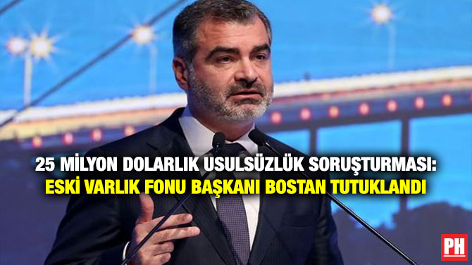 25 Milyon Dolarlık Usulsüzlük Soruşturması: Eski Varlık Fonu Başkanı Bostan Tutuklandı
