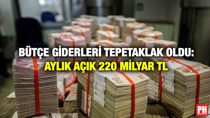 Bütçe Giderleri Tepetaklak Oldu: Aylık Açık 220 Milyar TL