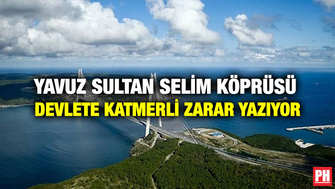 Yavuz Sultan Selim Köprüsü Devlete Katmerli Zarar Yazıyor