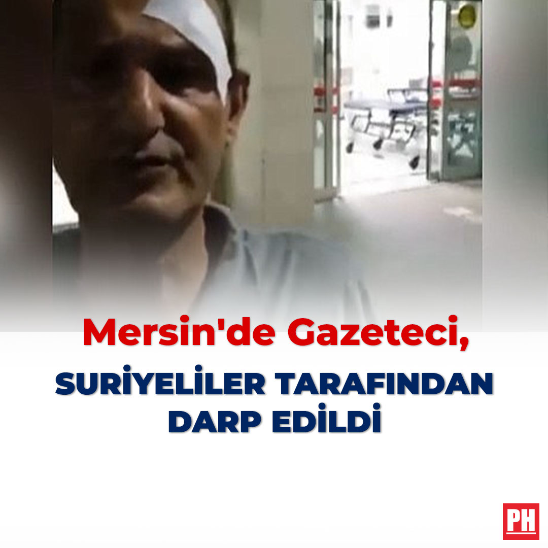 Mersin’de Gazeteci, Suriyeliler Tarafından Darp Edildi