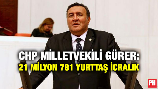 CHP Milletvekili Gürer: 21 Milyon 781 Yurttaş İcralık