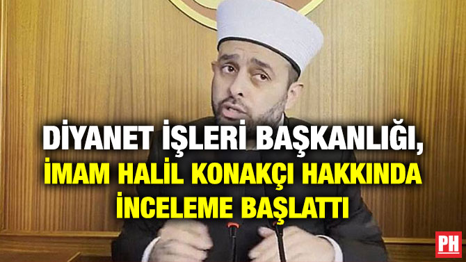 Diyanet İşleri Başkanlığı, İmam Halil Konakçı Hakkında İnceleme Başlattı
