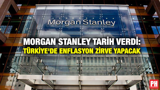 Morgan Stanley Tarih Verdi: Türkiye’de Enflasyon Zirve Yapacak