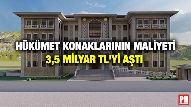 Hükümet Konaklarının Maliyeti 3,5 Milyar TL’yi Aştı