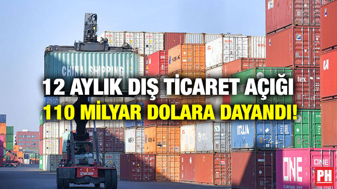 12 Aylık Dış Ticaret Açığı 110 Milyar Dolara Dayandı!