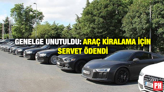 Genelge Unutuldu: Araç Kiralama için Servet Ödendi