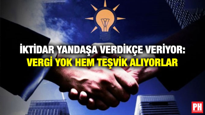 İktidar Yandaşa Verdikçe Veriyor: Vergi Yok Hem Teşvik Alıyorlar