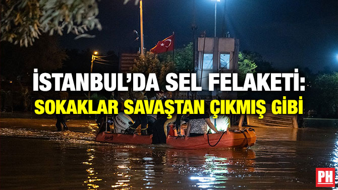 İstanbul’da Sel Felaketi: Sokaklar Savaştan Çıkmış Gibi
