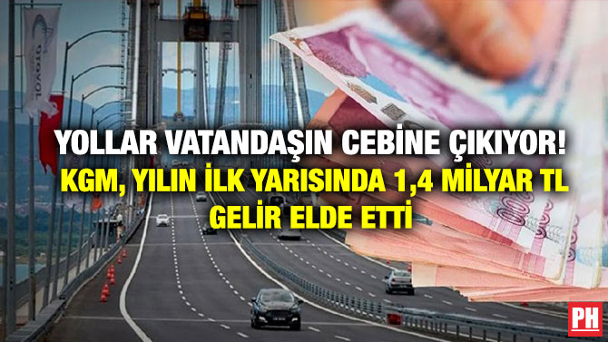 Yollar Vatandaşın Cebine çıkıyor! KGM, Yılın İlk Yarısında 1,4 milyar TL Gelir Elde Etti  