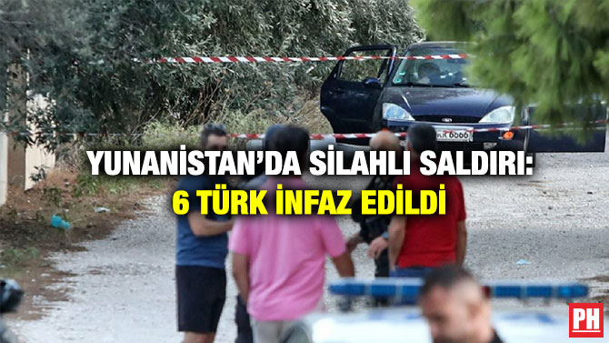 Yunanistan’da Silahlı Saldırı: 6 Türk İnfaz Edildi