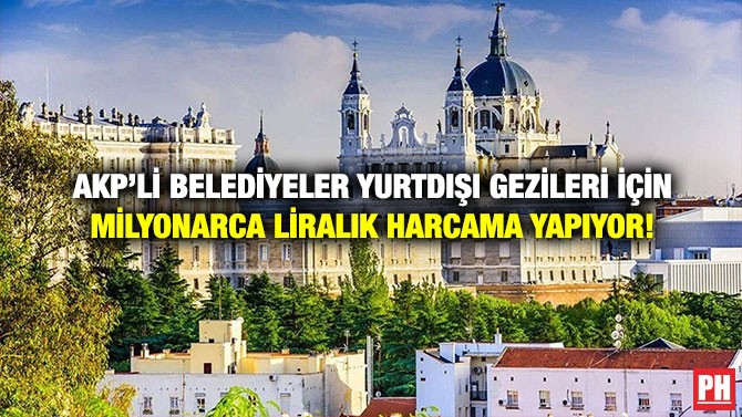 AKP’li Belediyeler Yurtdışı Gezileri İçin Milyonarca Liralık Harcama Yapıyor!