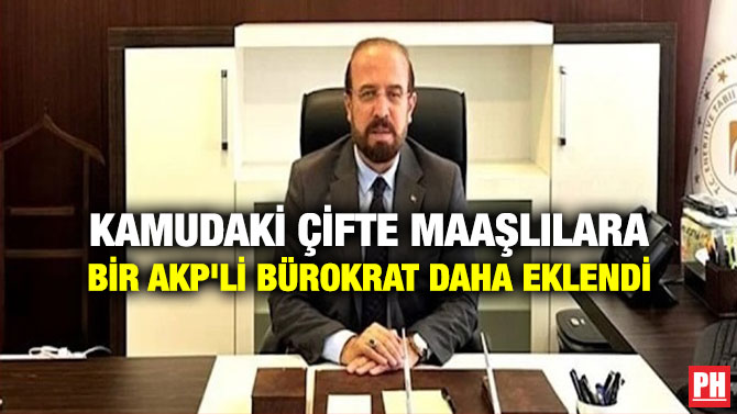 Kamudaki Çifte Maaşlılara Bir AKP’li Bürokrat Daha Eklendi