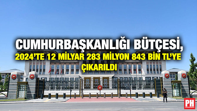 Cumhurbaşkanlığı Bütçesi, 2024’te 12 Milyar 283 Milyon 843 Bin TL’ye Çıkarıldı