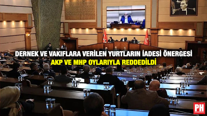 Dernek ve Vakıflara Verilen Yurtların İadesi Önergesi AKP ve MHP oylarıyla Reddedildi